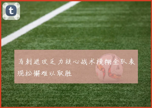 马刺进攻乏力核心战术模糊全队表现松懈难以取胜