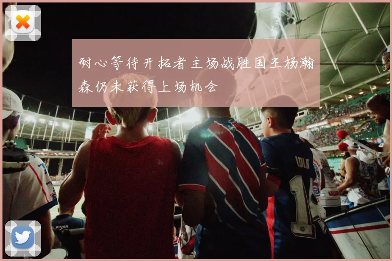 耐心等待开拓者主场战胜国王杨瀚森仍未获得上场机会