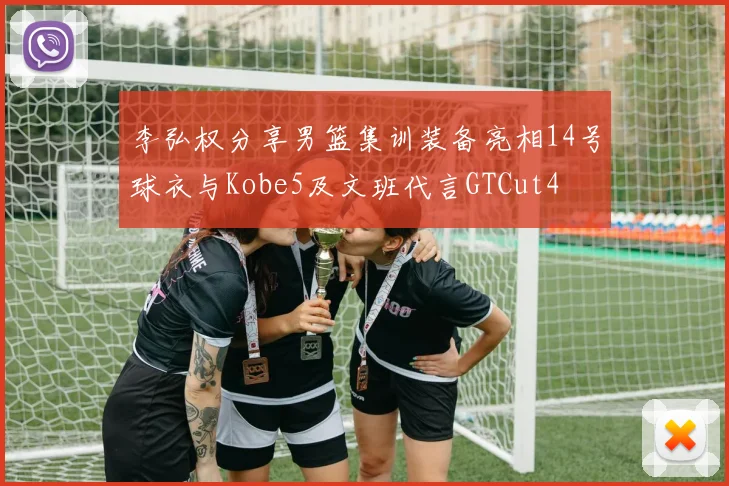 李弘权分享男篮集训装备亮相14号球衣与Kobe5及文班代言GTCut4