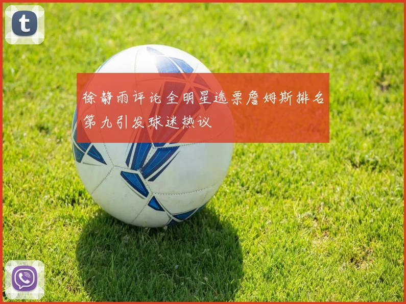 徐静雨评论全明星选票詹姆斯排名第九引发球迷热议