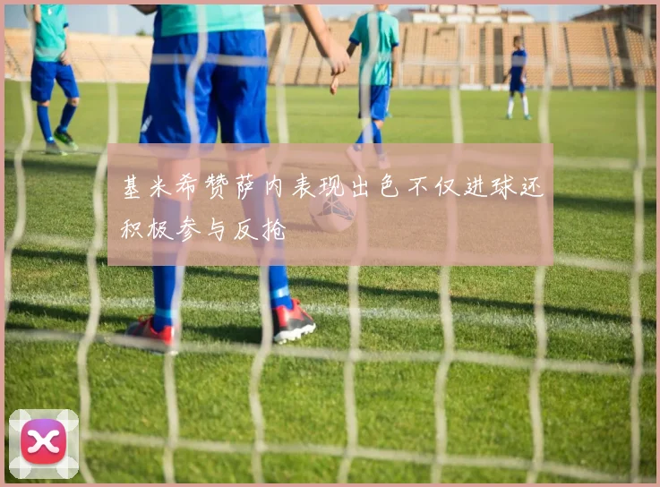 基米希赞萨内表现出色不仅进球还积极参与反抢