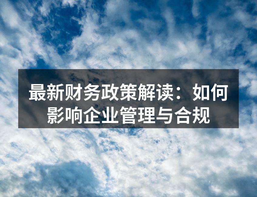 最新财务政策解读：如何影响企业管理与合规