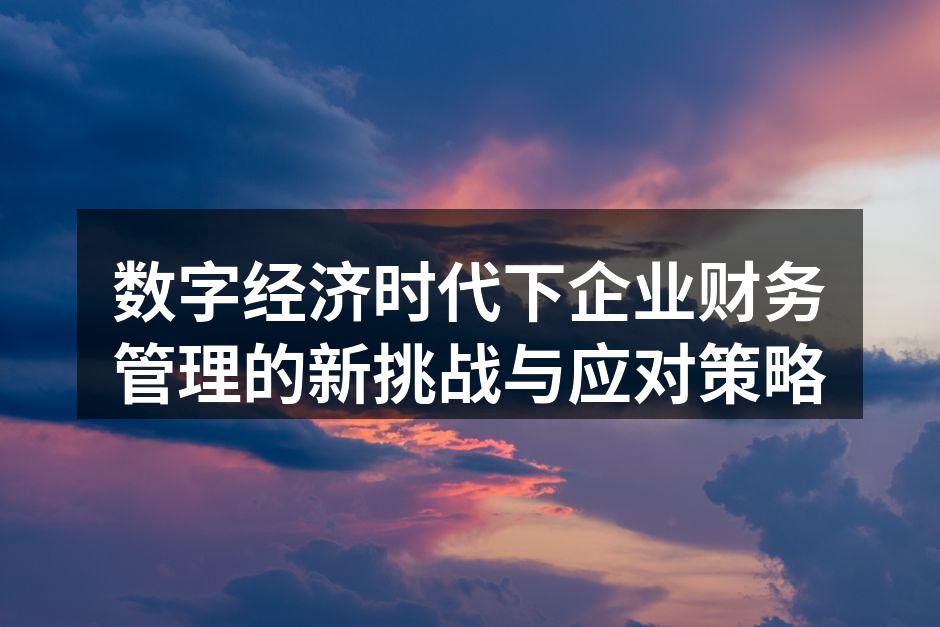 数字经济时代下企业财务管理的新挑战与应对